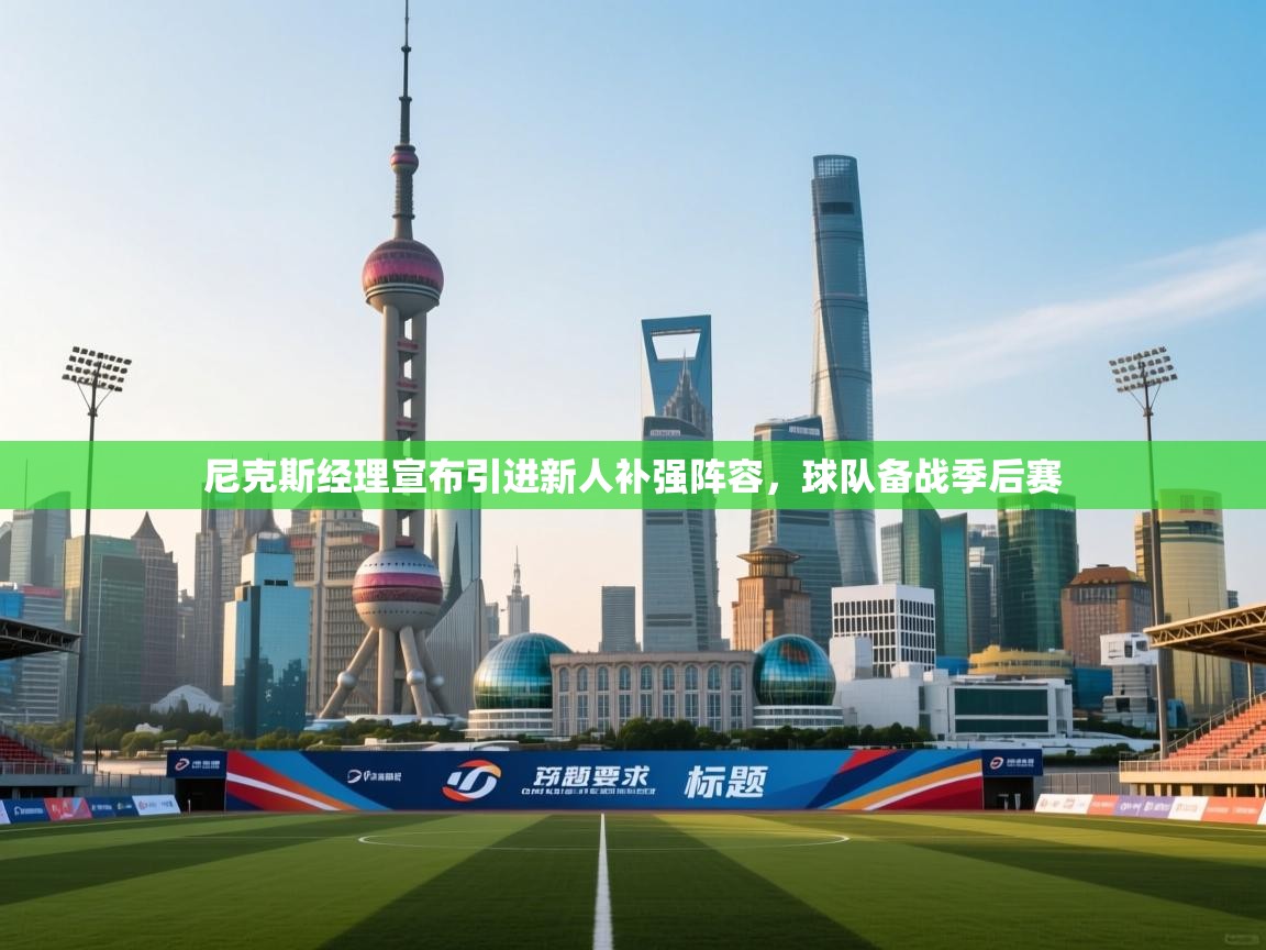 蓝鲸体育在线直播免费观看-尼克斯经理宣布引进新人补强阵容，球队备战季后赛  第1张