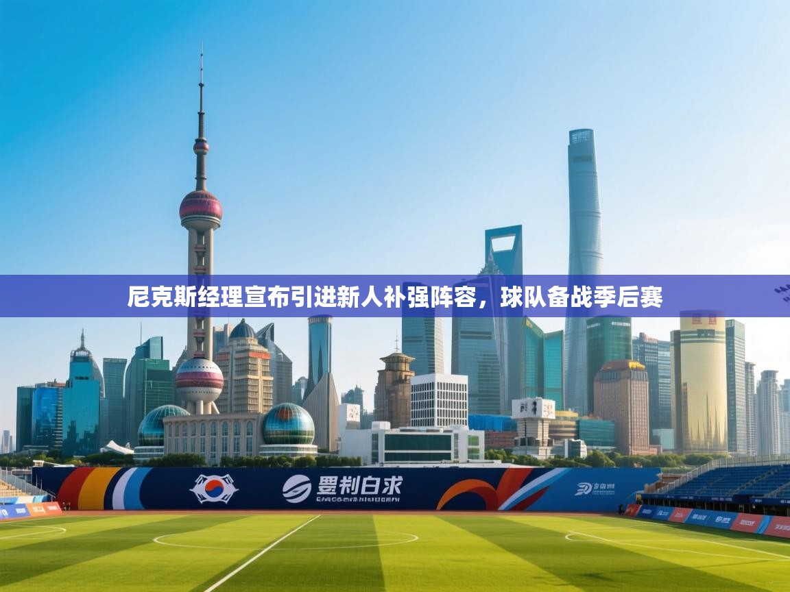 蓝鲸体育在线直播免费观看-尼克斯经理宣布引进新人补强阵容，球队备战季后赛  第3张