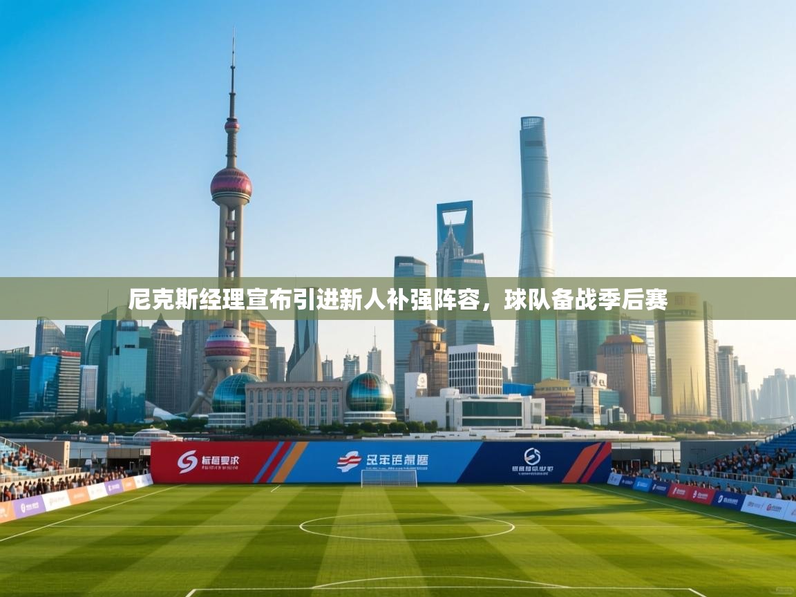 蓝鲸体育在线直播免费观看-尼克斯经理宣布引进新人补强阵容，球队备战季后赛  第4张