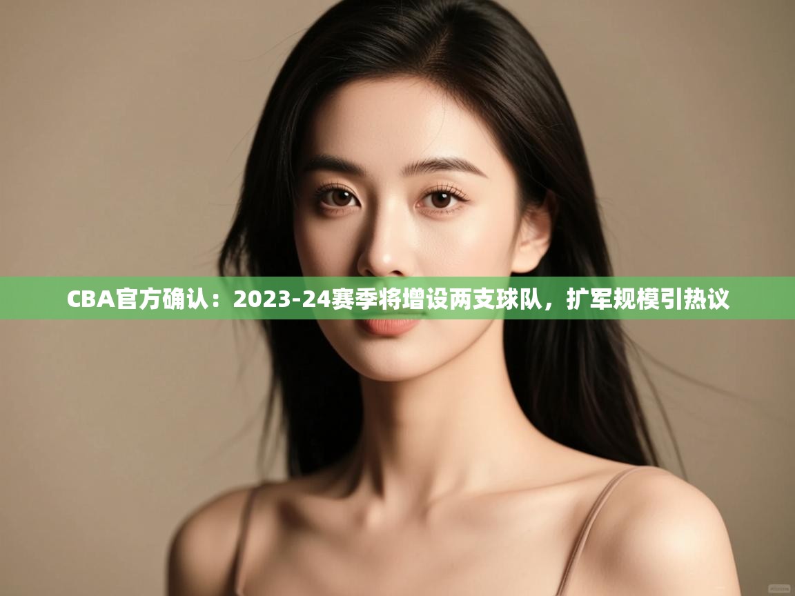 鲸蓝体育app-CBA官方确认：2023-24赛季将增设两支球队，扩军规模引热议  第1张