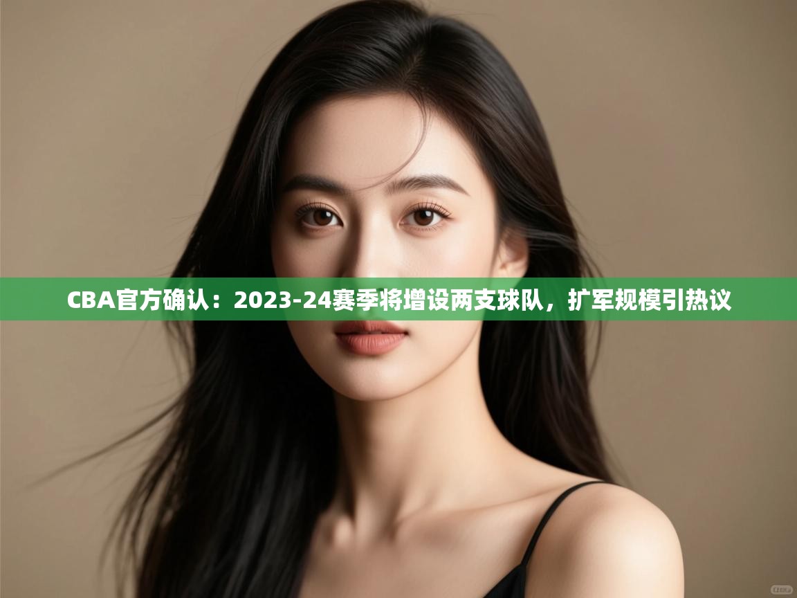 鲸蓝体育app-CBA官方确认：2023-24赛季将增设两支球队，扩军规模引热议  第3张