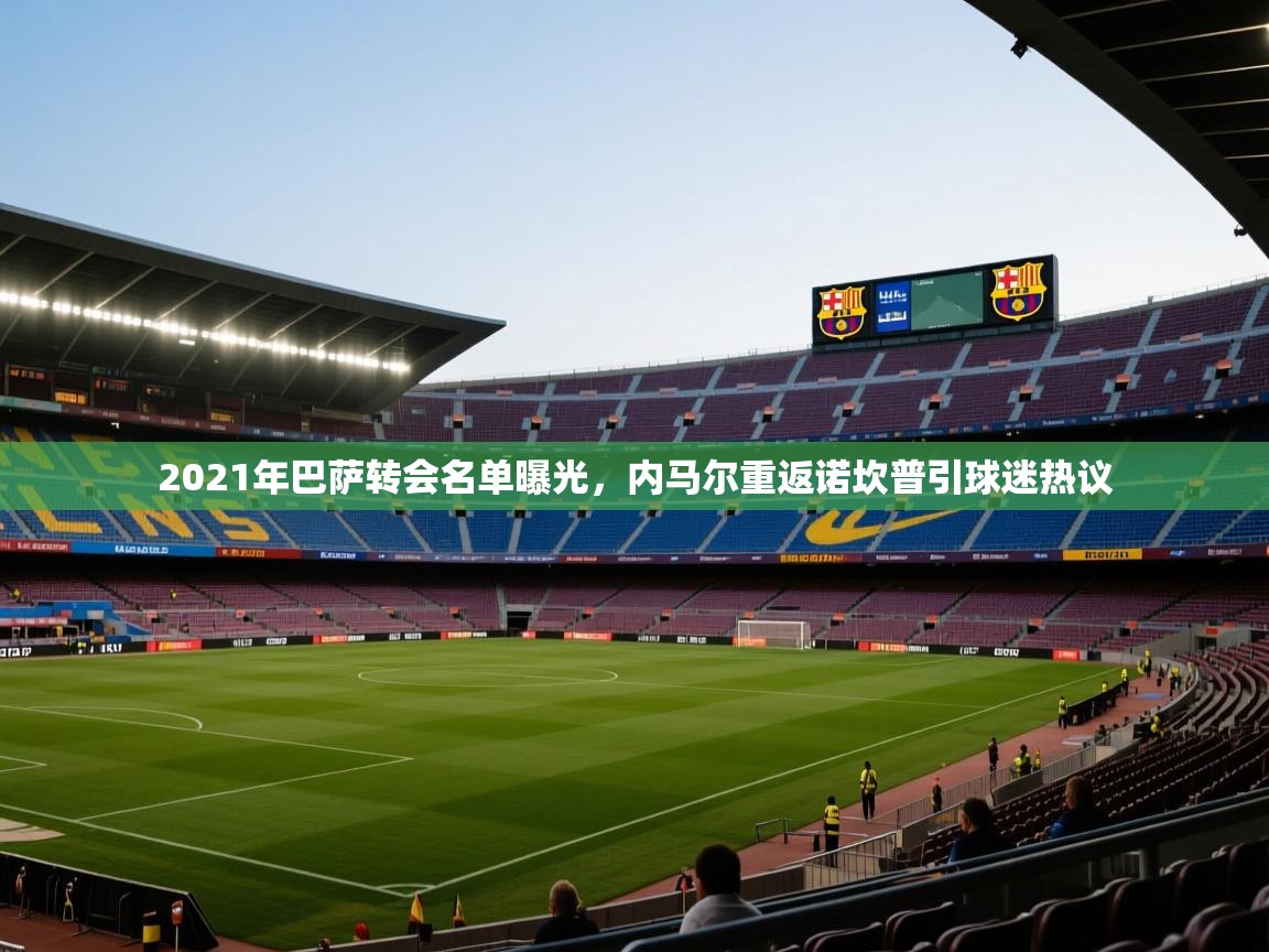 蓝鲸体育app安卓版-2021年巴萨转会名单曝光，内马尔重返诺坎普引球迷热议  第2张