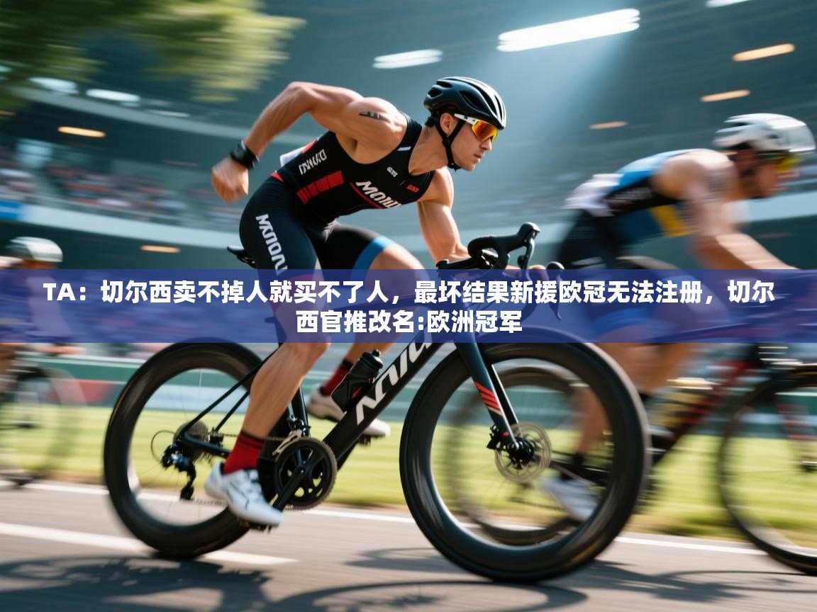 蓝鲸体育电脑版下载官网-TA：切尔西卖不掉人就买不了人，最坏结果新援欧冠无法注册，切尔西官推改名:欧洲冠军  第1张