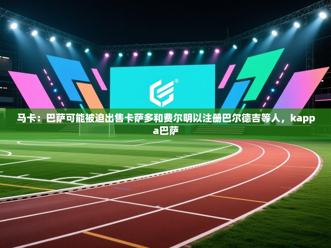 蓝鲸体育在线直播观看-马卡：巴萨可能被迫出售卡萨多和费尔明以注册巴尔德吉等人，kappa巴萨  第2张