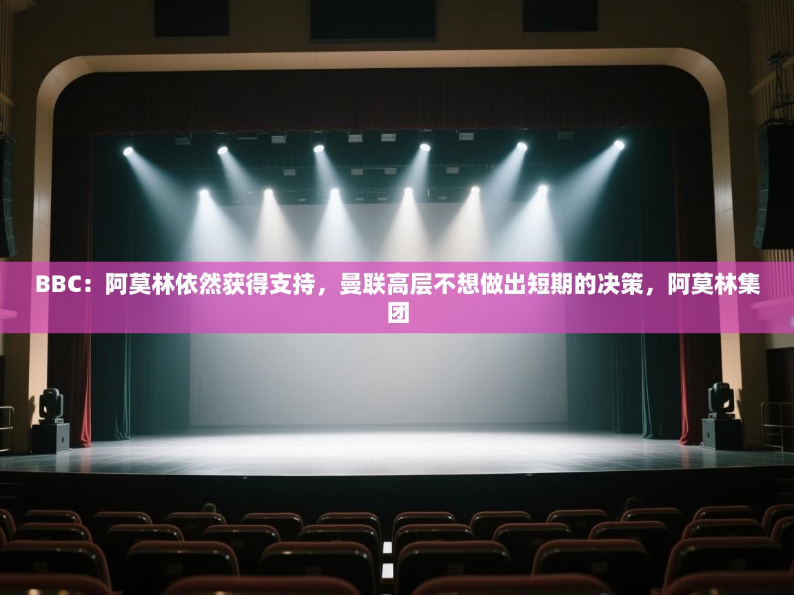 蓝鲸体育-BBC：阿莫林依然获得支持，曼联高层不想做出短期的决策，阿莫林集团  第1张