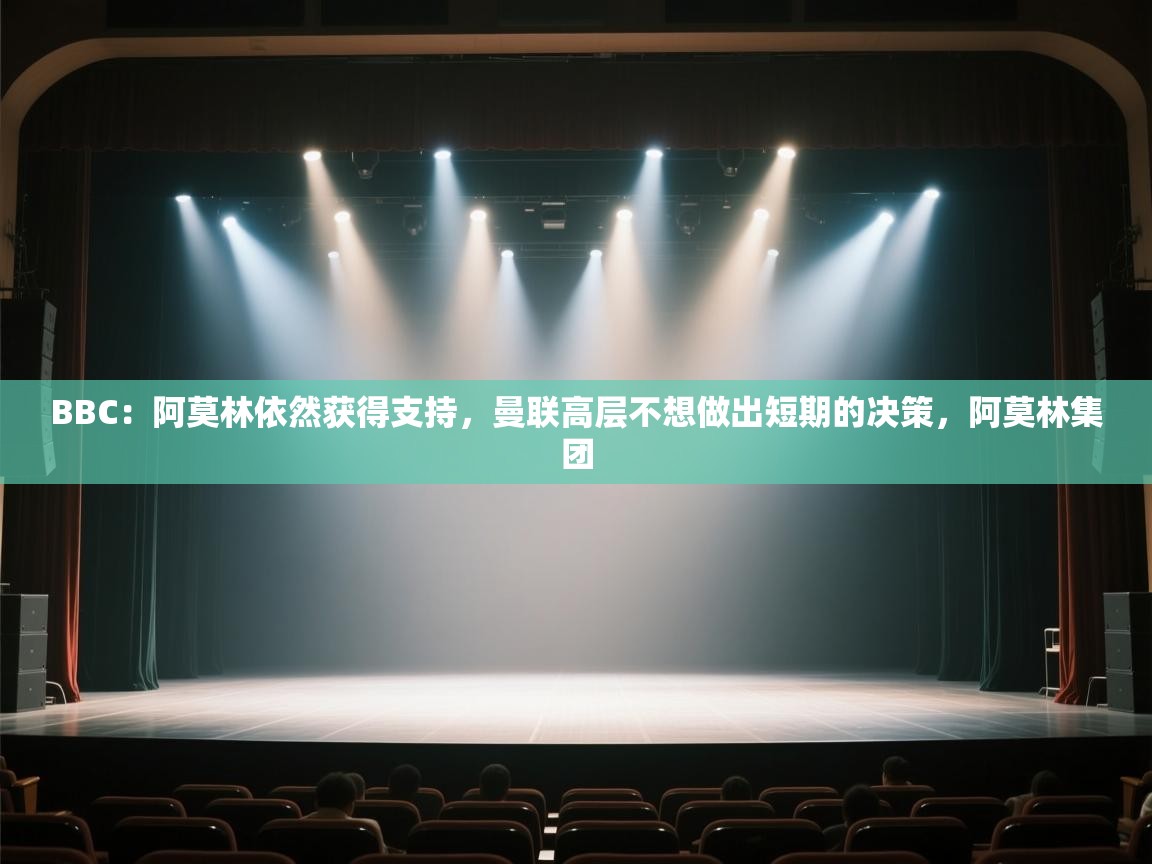 蓝鲸体育-BBC：阿莫林依然获得支持，曼联高层不想做出短期的决策，阿莫林集团  第2张