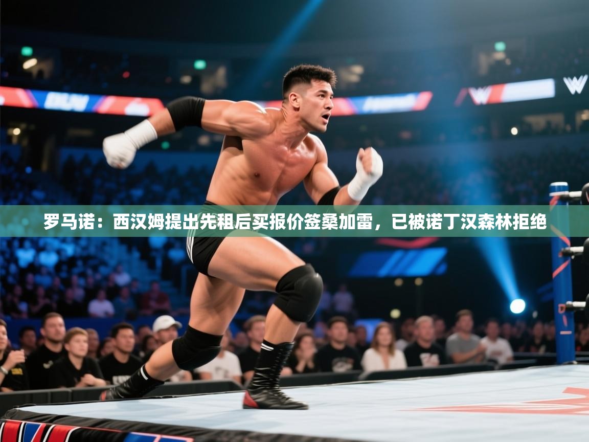 蓝鲸体育足球直播-罗马诺:西汉姆提出先租后买报价签桑加雷,已被诺丁汉森林拒绝 第2张