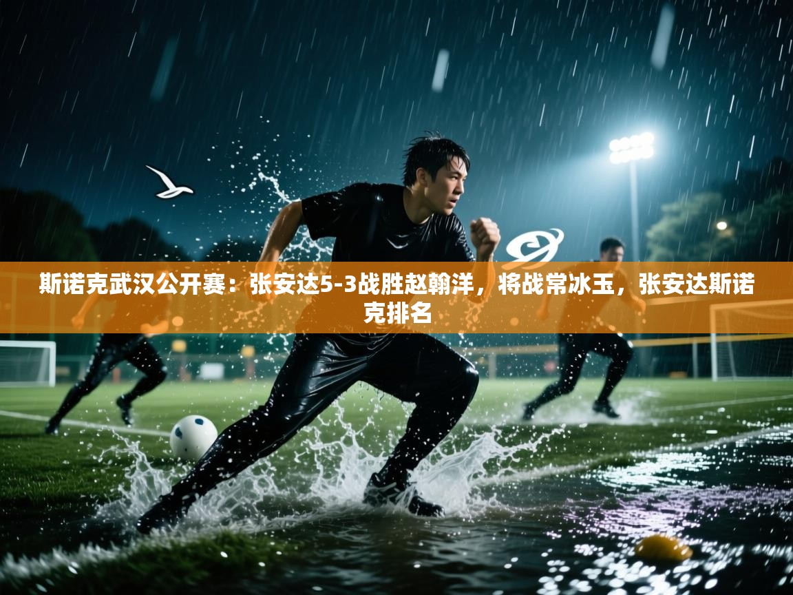 蓝鲸体育直播电脑版-斯诺克武汉公开赛：张安达5-3战胜赵翰洋，将战常冰玉，张安达斯诺克排名  第4张