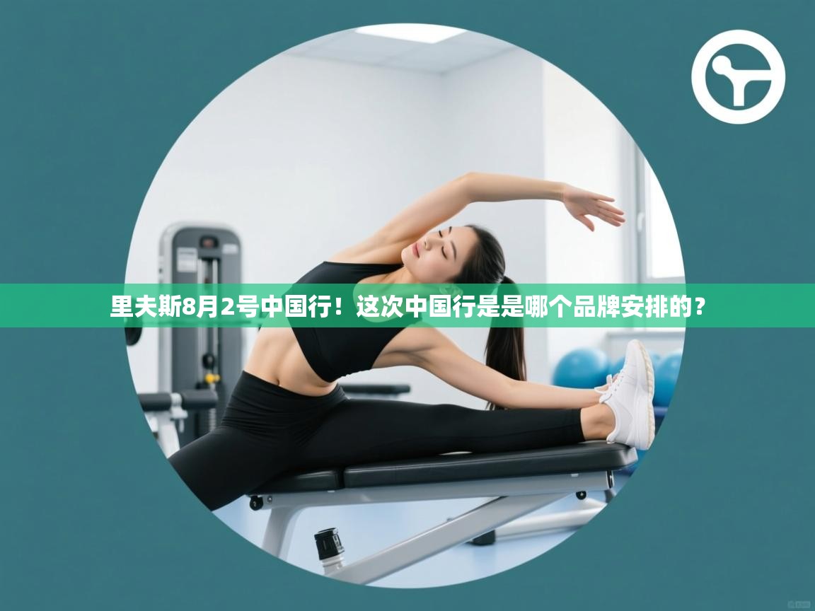 鲸蓝体育官网-里夫斯8月2号中国行!这次中国行是是哪个品牌安排的? 第1张