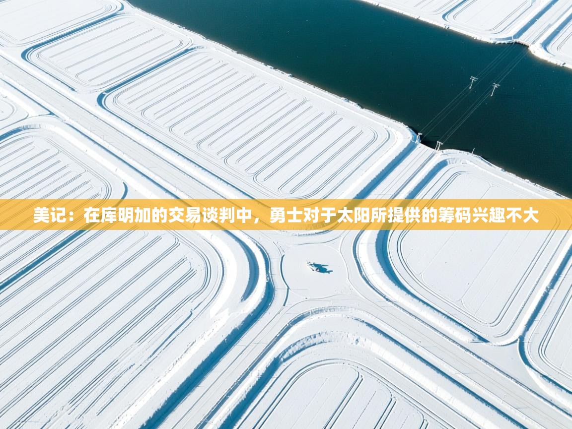 蓝鲸体育app电脑版下载-美记:在库明加的交易谈判中,勇士对于太阳所提供的筹码兴趣不大 第1张