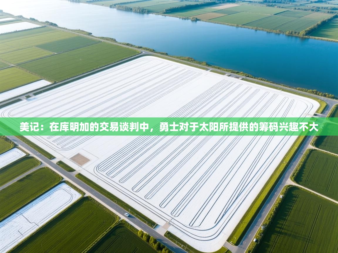 蓝鲸体育app电脑版下载-美记:在库明加的交易谈判中,勇士对于太阳所提供的筹码兴趣不大 第3张