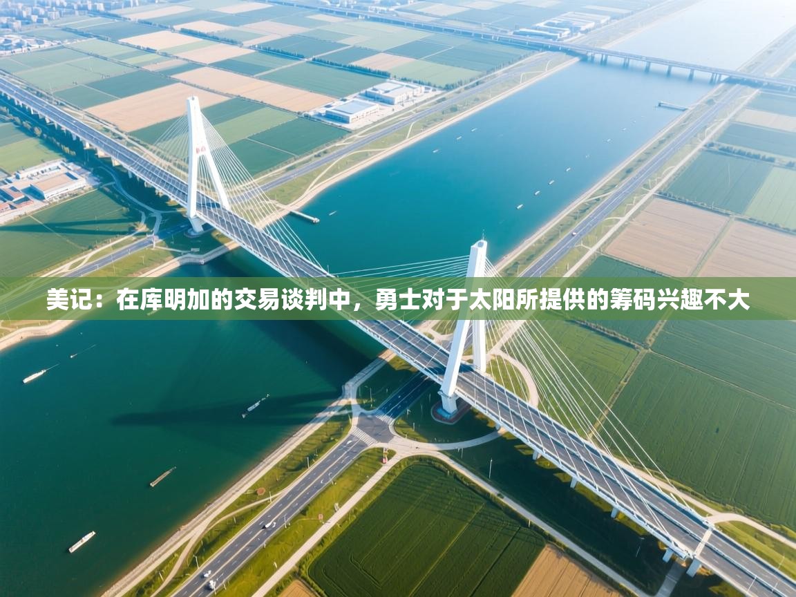 蓝鲸体育app电脑版下载-美记:在库明加的交易谈判中,勇士对于太阳所提供的筹码兴趣不大 第2张