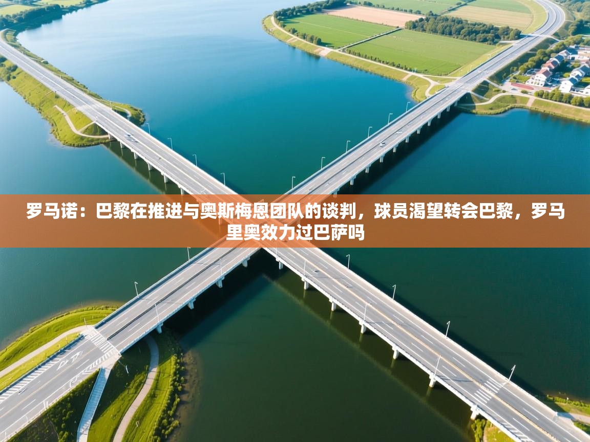 蓝鲸体育直播在线观看免费-罗马诺:巴黎在推进与奥斯梅恩团队的谈判,球员渴望转会巴黎,罗马里奥效力过巴萨吗 第1张