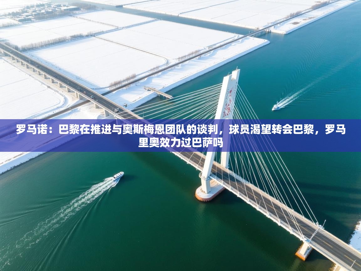 蓝鲸体育直播在线观看免费-罗马诺:巴黎在推进与奥斯梅恩团队的谈判,球员渴望转会巴黎,罗马里奥效力过巴萨吗 第2张