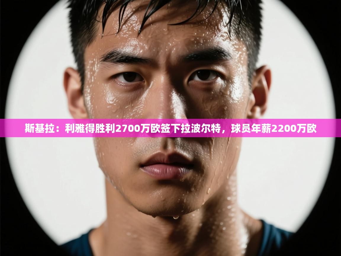 -斯基拉:利雅得胜利2700万欧签下拉波尔特,球员年薪2200万欧 第1张