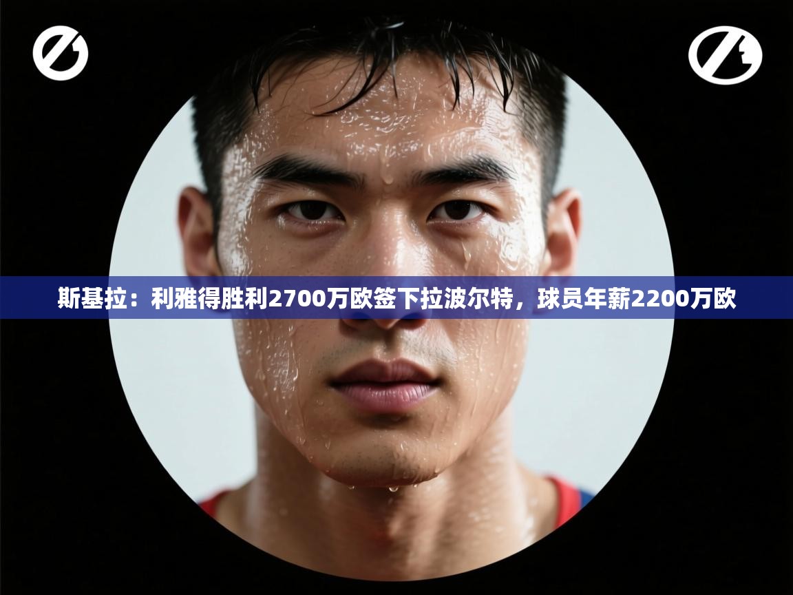 -斯基拉:利雅得胜利2700万欧签下拉波尔特,球员年薪2200万欧 第2张