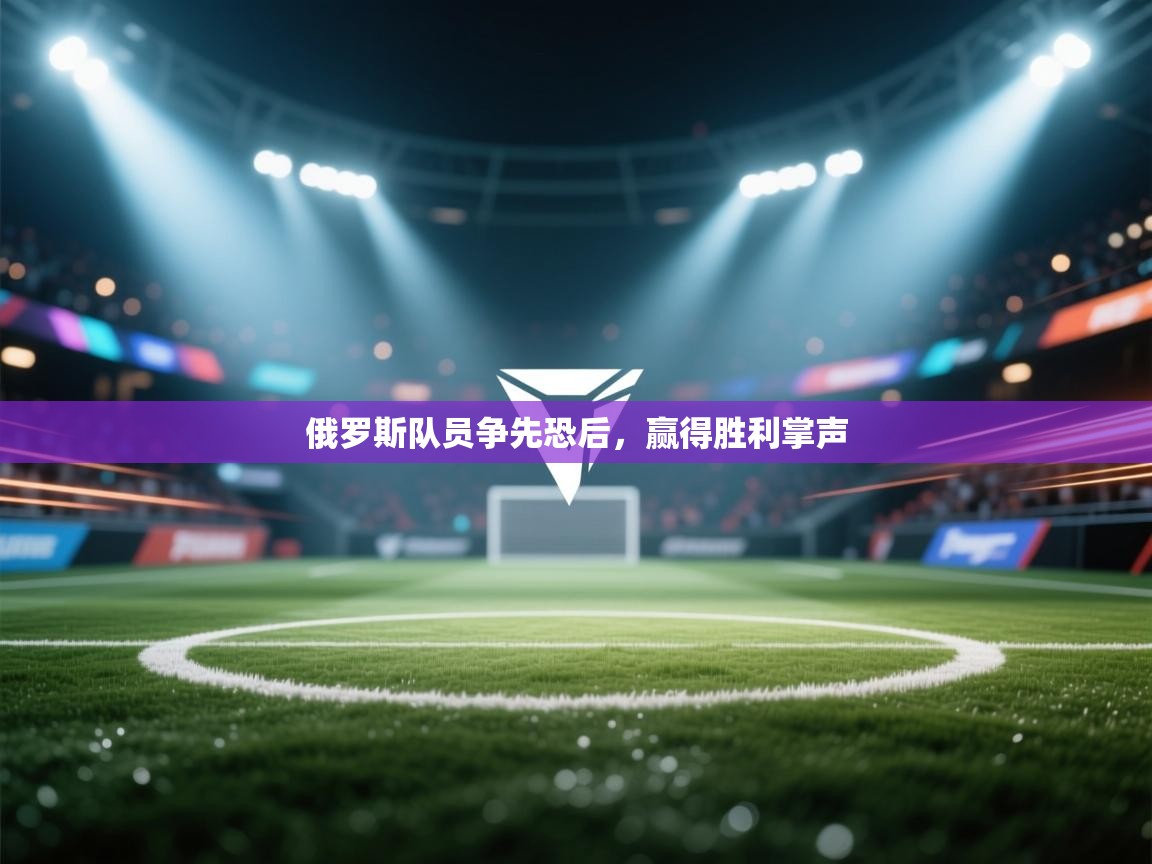 蓝鲸体育app电脑版下载-俄罗斯队员争先恐后，赢得胜利掌声  第1张