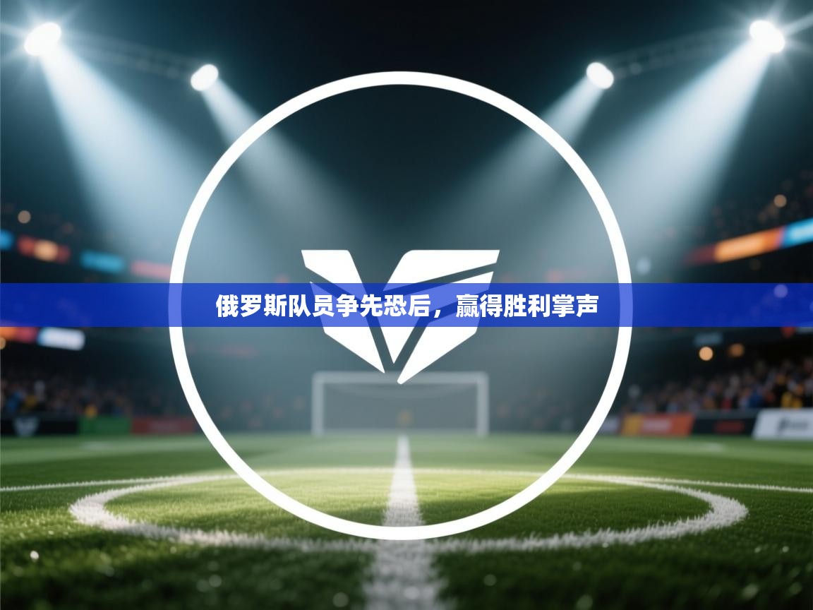 蓝鲸体育app电脑版下载-俄罗斯队员争先恐后，赢得胜利掌声  第3张