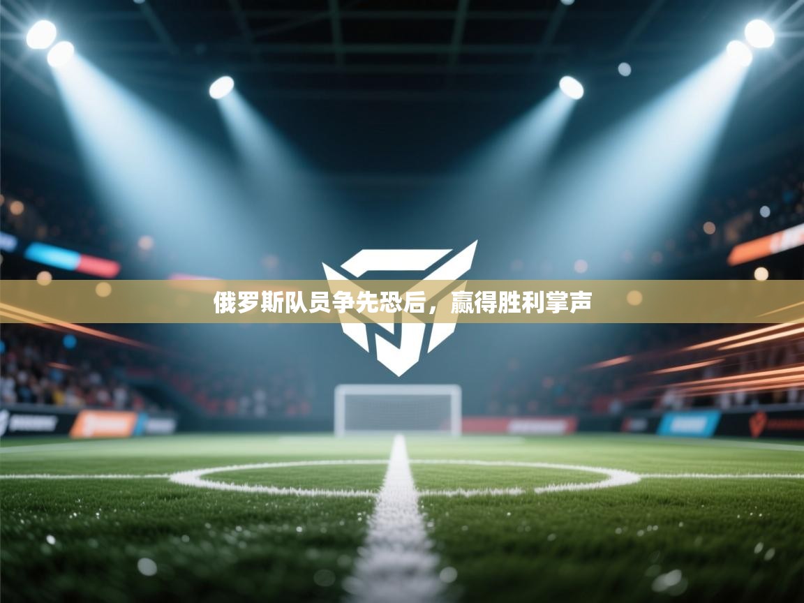 蓝鲸体育app电脑版下载-俄罗斯队员争先恐后，赢得胜利掌声  第4张